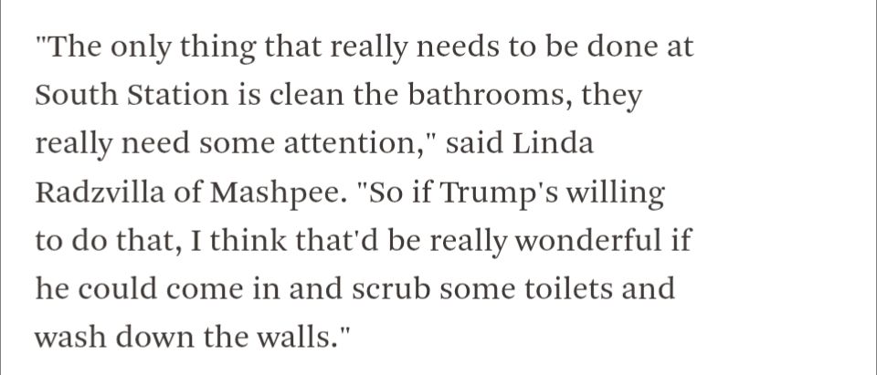 "The only thing that really needs to be done at South Station is clean the bathrooms, they really need some attention," said Linda Radzvilla of Mashpee. "So if Trump's willing to do that, I think that'd be really wonderful if he could come in and scrub some toilets and wash down the walls."
