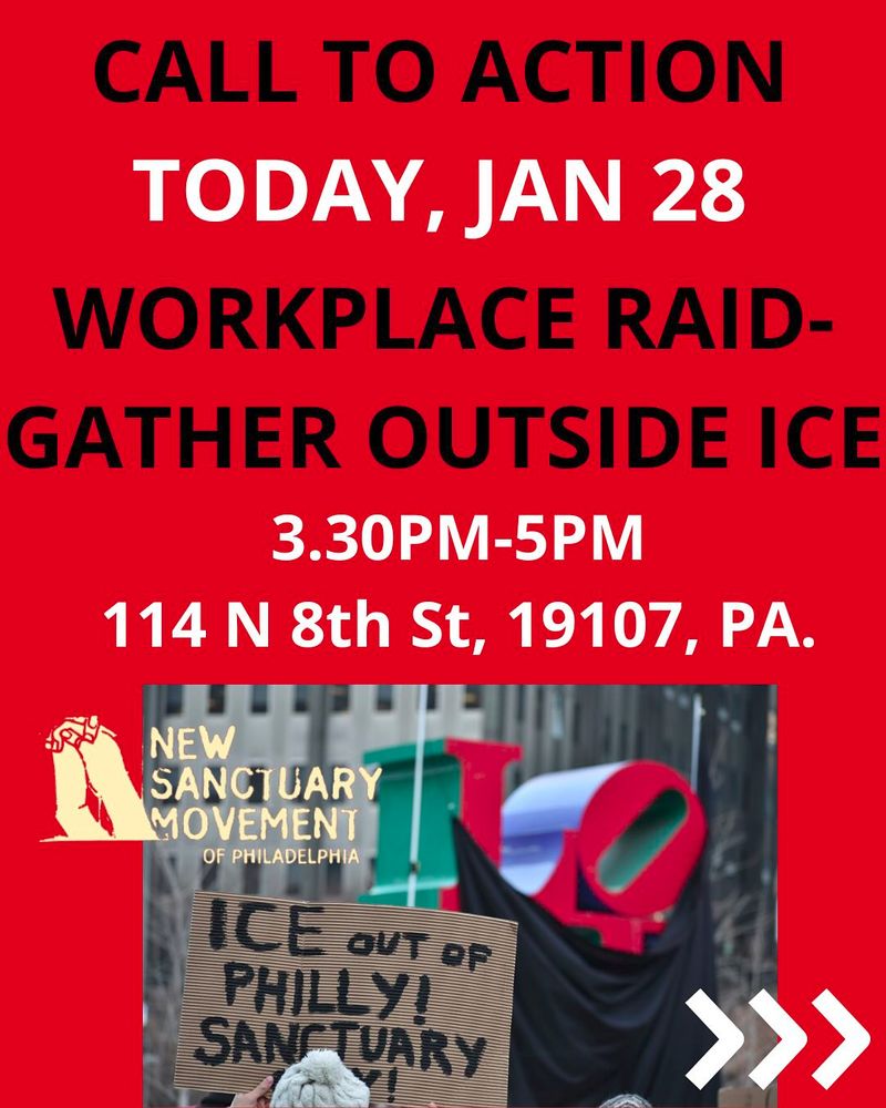 CALL TO ACTION
TODAY JAN 28
WORKPLACE RAID GATHER OUTSIDE ICE
3:30-5PM
114 N 8TH, PHILA