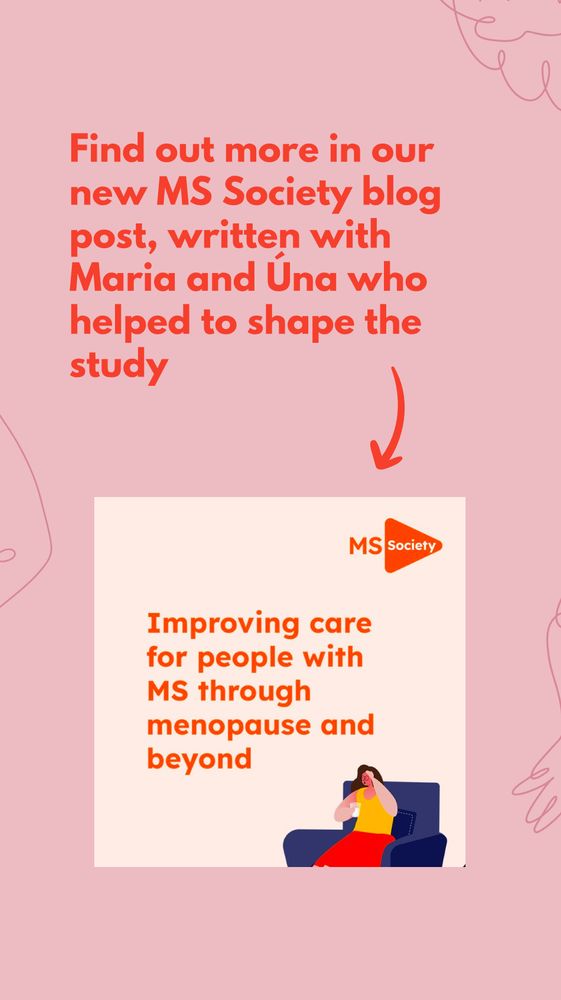 Find out more in our new MS Society blog post, written with Maria and Úna who helped to shape the study. There is an image from the blog post which reads: Improving care for people with MS through menopause and beyond”

