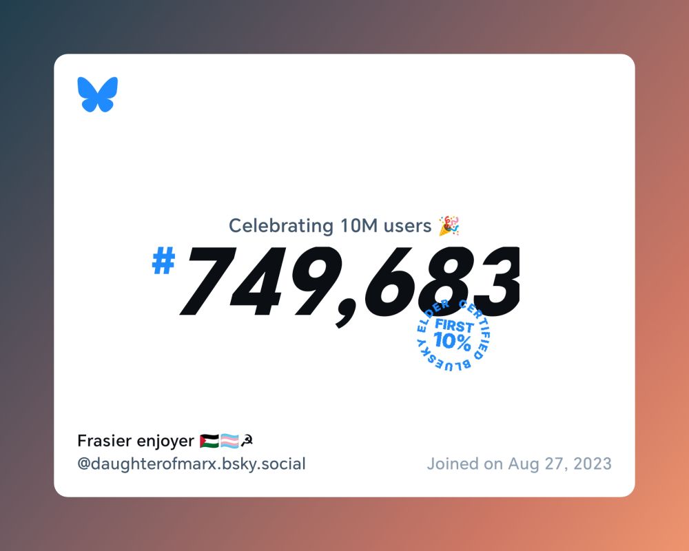 A virtual certificate with text "Celebrating 10M users on Bluesky, #749,683, Frasier enjoyer 🇵🇸🏳️‍⚧️☭ ‪@daughterofmarx.bsky.social‬, joined on Aug 27, 2023"