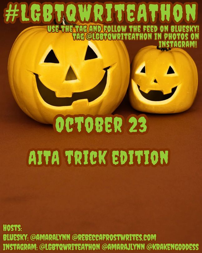 Image: a burnt orange background with two jack o' lanterns. Text: #LGBTQWriteAThon Use the tag and follow the feed on BlueSky! Tag @LGBTQWriteAThon in photos on Instagram! October 23: AITA trick edition. BlueSky: @amaralynn @rebeccafrostwrites.com Instagram: @LGBTQWriteAThon @amarajlynn @krakengoddess