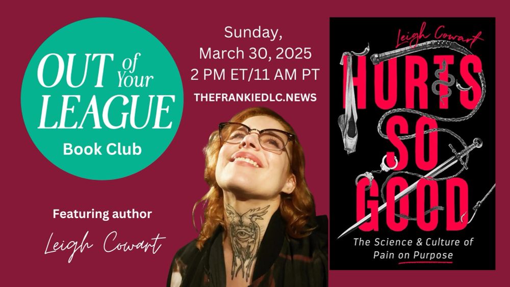 Out of Your League Book Club: HURTS SO GOOD: The Science and Culture of Pain on Purpose by Leigh Cowart
Sunday, March 30, 2025 at 2 PM ET/ 11 AM PT