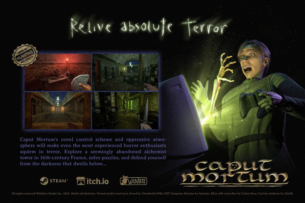 A promo image for the game Caput Mortum. The title reads "Relive absolute terror", 4 screenshots sit underneath with a badge that reads "Made by humans, not robots", further down a paragraph reads "Caput Mortum's novel control scheme and oppressive atmosphere will make even the most experienced horror enthusiasts squirm in terror. Explore a seemingly abandoned alchemist tower in 16th century France, solve puzzles, and defend yourself from the darkness that dwells below..." The Steam, Itchio, and Wildarts logos are below, followed by the model attributions.
