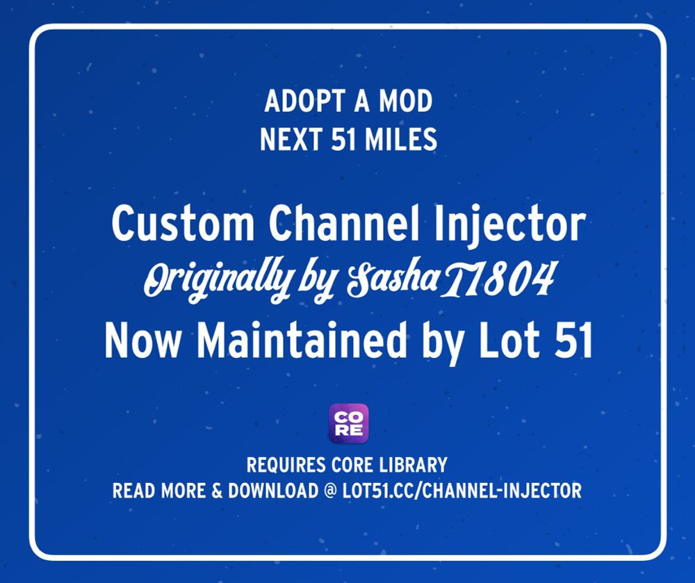 Blue background with white text that reads:

Adopt a Mod
Next 51 Miles

Custom Channel Injector
Originally by SashaT1804
Now Maintained by Lot 51

Requires Core Library
Read More & Download @ lot51.cc/channel-injector