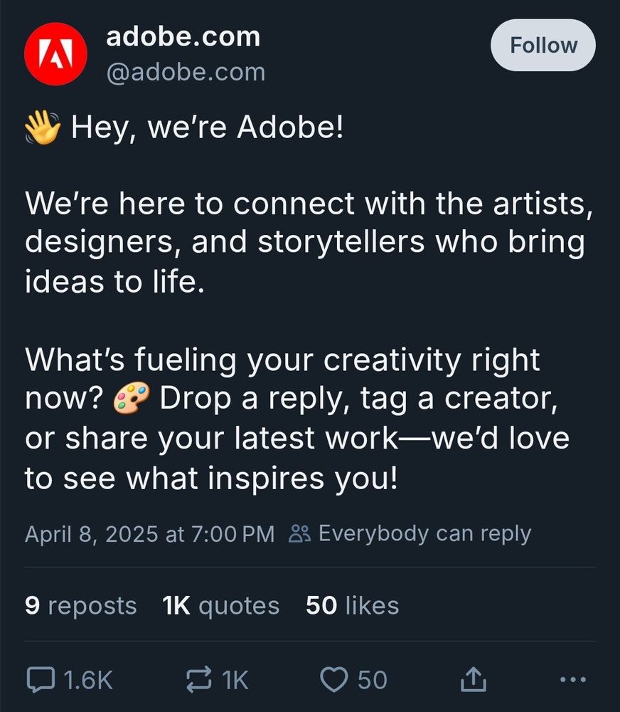 Print de um post do perfil da adobe no bluesky com 1.6k de comentários, 1k de quotes e 50 likes que diz: "👋 Hey, we’re Adobe!

We’re here to connect with the artists, designers, and storytellers who bring ideas to life.

What’s fueling your creativity right now? 🎨 Drop a reply, tag a creator, or share your latest work—we’d love to see what inspires you!"
