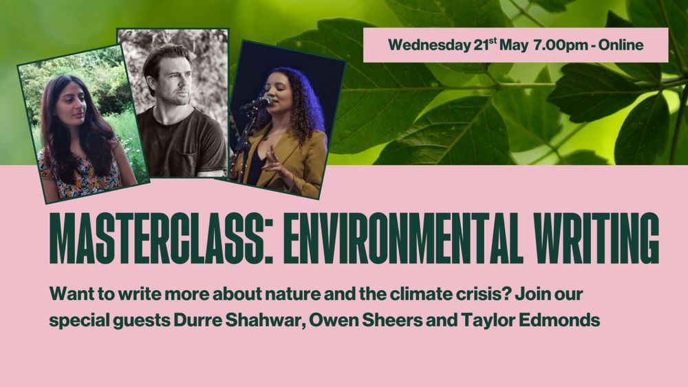 Image promoting Masterclass on Environmental Writing. It features a photo of foliage, green text on a pink background and photos of the three participants: Durre Shahwar, Owen Sheers and Taylor Edmonds