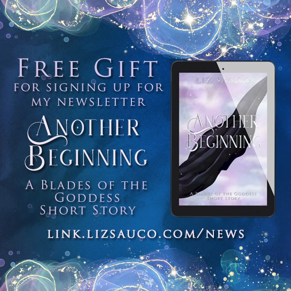 Free gift for signing up for my newsletter: Another Beginning: A Blades of the Goddess Short Story. link.lizsauco.com/news