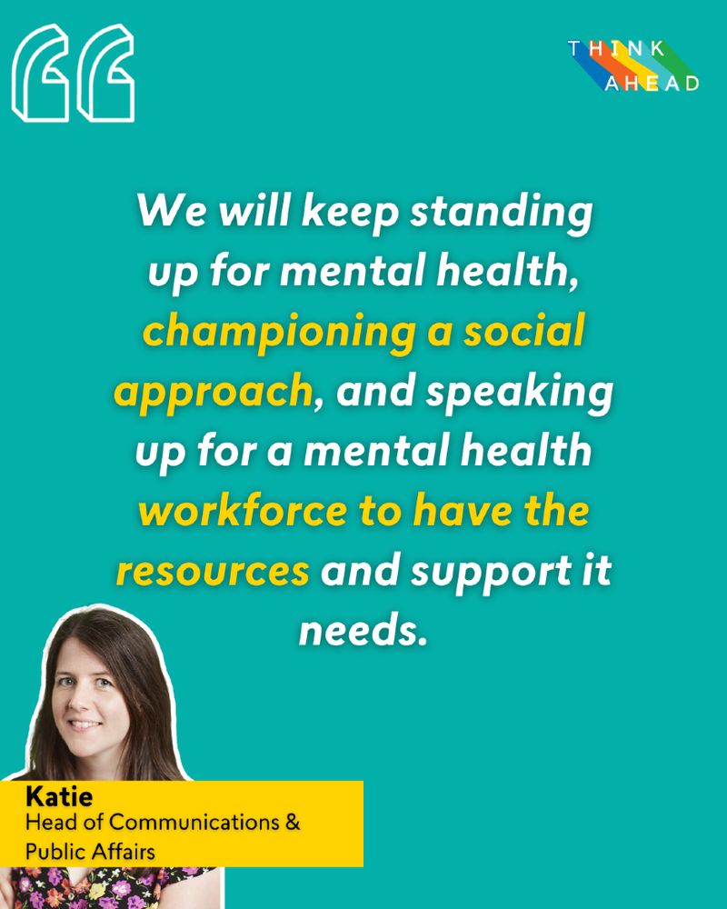 Graphic with a teal blue background with white and yellow text that reads 'We will keep standing up for mental health, championing a social approach, and speaking up for a mental health workforce to have the resources and support it needs.'
In the bottom left corner of the graphic is a headshot of Katie, who is a white woman with long dark hair.