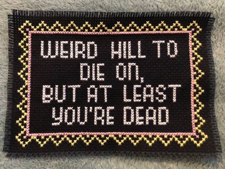 Weird hill to die on, but at least you're dead cross stitch 