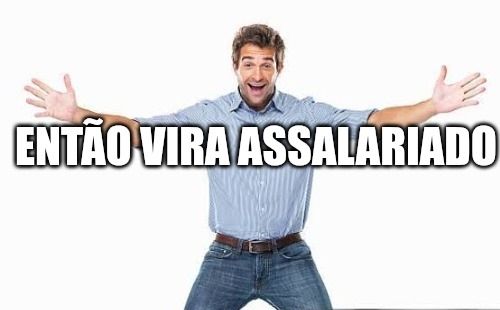 Um homem de braços abertos contra um fundo branco, sobre ele um texto "ENTÃO VIRA ASSALARIADO"