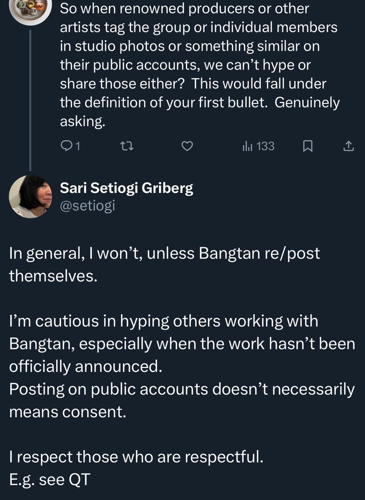 Q:
So when renowned producers or other artists tag the group or individual members in studio photos or something similar on their public accounts, we can’t hype or share those either?  This would fall under the definition of your first bullet.  Genuinely asking.

A:
In general, I won’t, unless Bangtan re/post themselves.

I’m cautious in hyping others working with Bangtan, especially when the work hasn’t been officially announced.
Posting on public accounts doesn’t necessarily means consent.

I respect those who are respectful.
E.g. see QT