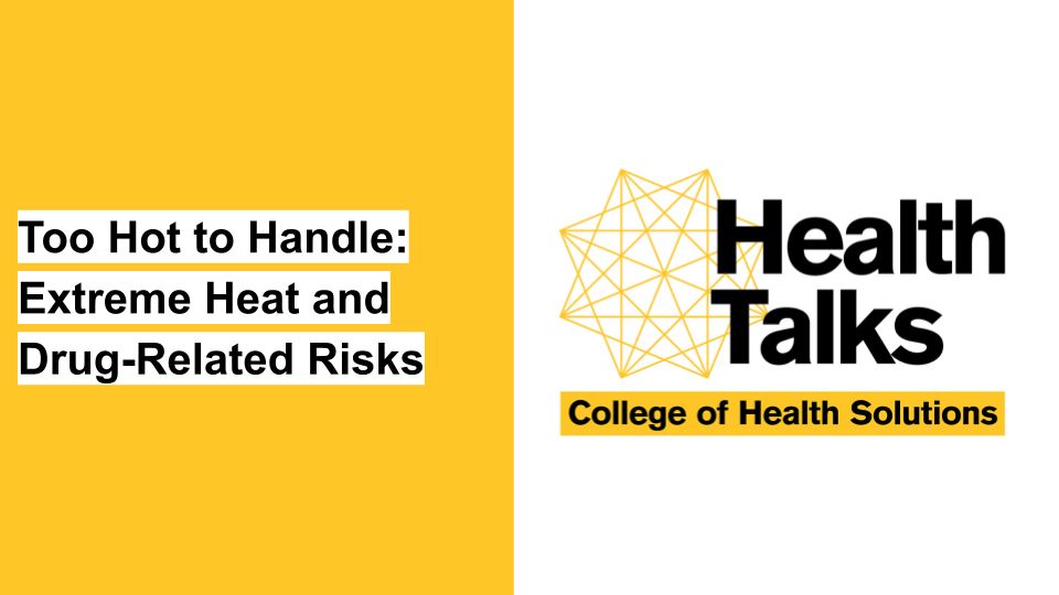The words Health Talks appear in large black type to the right of a gold polygon that has 8
points. Below, on a gold background, appear the words, College of Health Solutions. At left, type reads, "Too Hot to Handle: Extreme Heat and Drug-Related Risks."