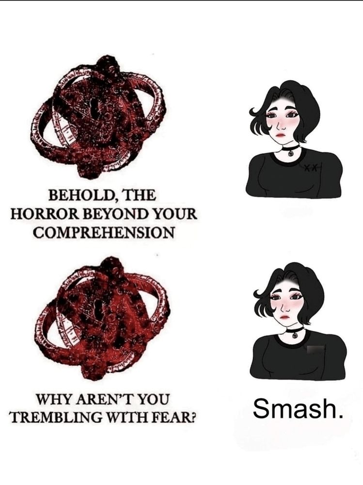 An illustration of a weird geometric mess of oval loops with the caption "Behold, the horror behind your comprehension".

Then a cartoon image of a person staring wordlessly.

Then the same image of the geometric mass with the text "why aren't you trembling with fear?"

The final panel is the same emotionless person but with the caption "Smash."