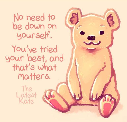 A cute drawing of a brown teddy bear with a yellow backgroud by The Latest Kate. the text reads No need to be down on yourself. You've tried your best, and that's what matters.