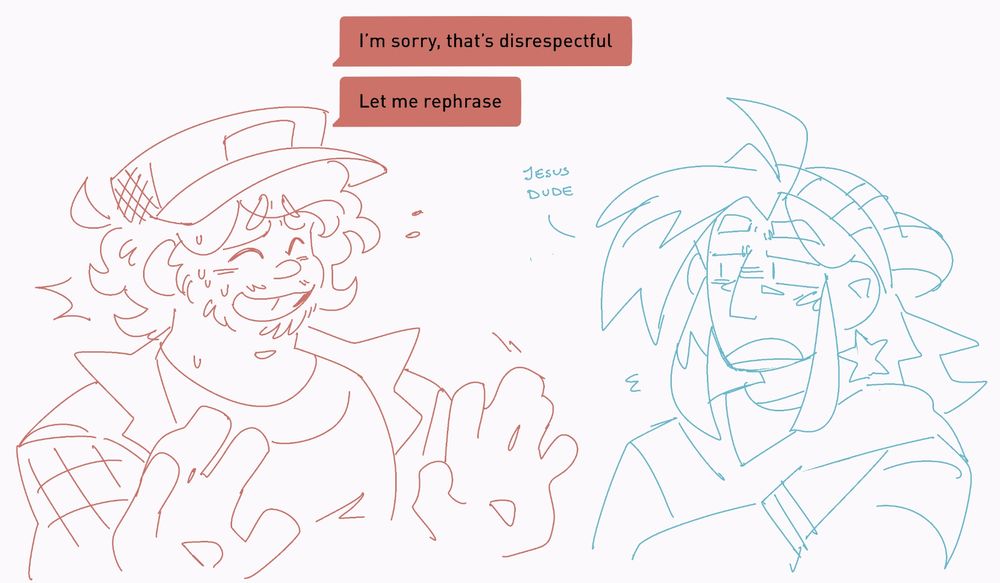 A continuation, Kletus backpedals, lifting his hands up defensively and grinning, beginning to sweat. Chrono shifts uncomfortably, holding eye contact.

Kletus: I'm sorry, that's disrespectful, let me rephrase.
Chrono, as a written aside: Jesus dude...