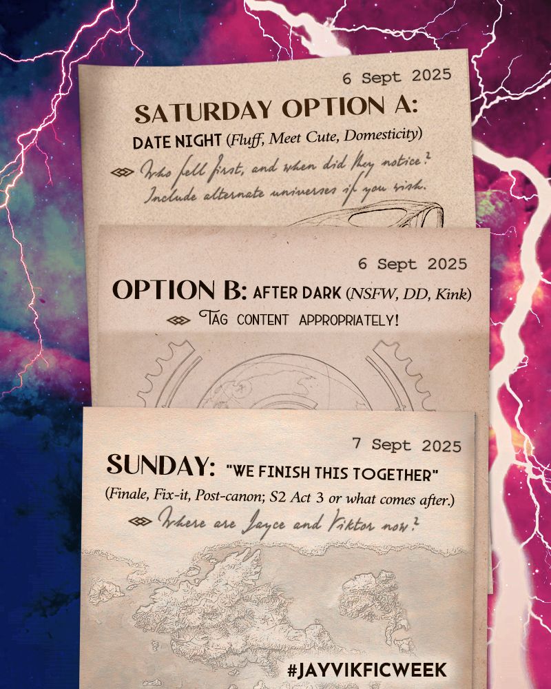 Saturday 6 Sept: Option A - Date Night. Fluff, Meet Cute, and domesticity. 
Option B -  After Dark. NSFW, Dead Dove, or Kink. 
Question: Who do you think fell first, and when did they realize? You can include an AU if you prefer.

Sunday 7 Sept: "We Finish This Together." Finale, Fix-it, Post-canon, Season 2 Act 3 or what comes after. 
Question: Where do you believe Jayce and Viktor are now?