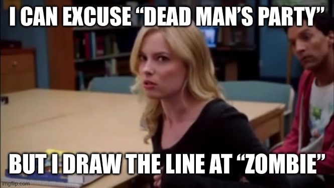 Meme text: “I can excuse ‘Dead Man’s Party,’ but I draw the line at ‘Zombie’”