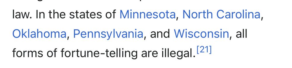 Screenshot from Wikipedia that reads “law. In the states of Minnesota, North Carolina, Oklahoma, Pennsylvania, and Wisconsin, all forms of fortune-telling are illegal. 21]”