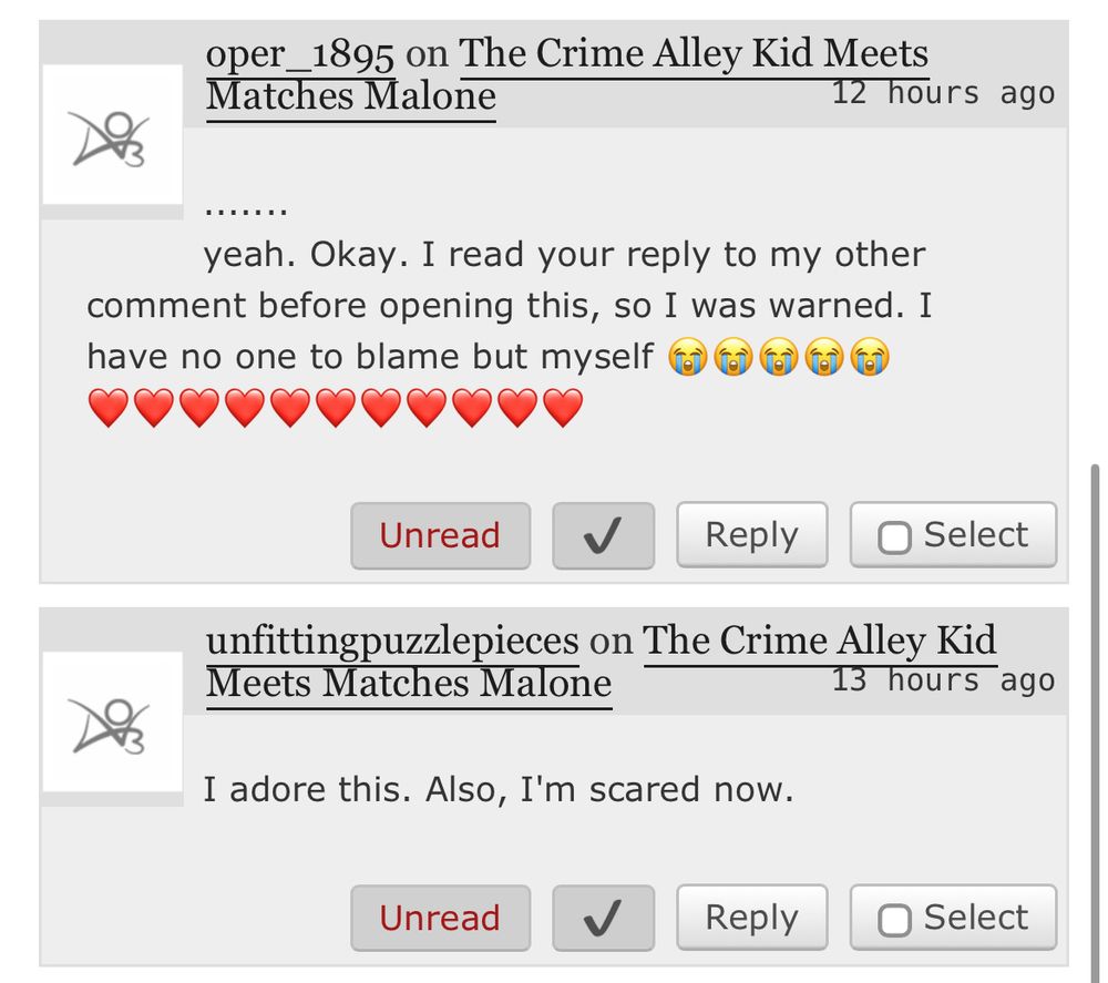 AO3 comments:
......
Yeah. Okay. I read your reply to my other comment before opening this, so I was warned. I have no-one to blame but myself. Five crying face emojis followed by a line of hearts.

I adore this. Also, I'm scared now.