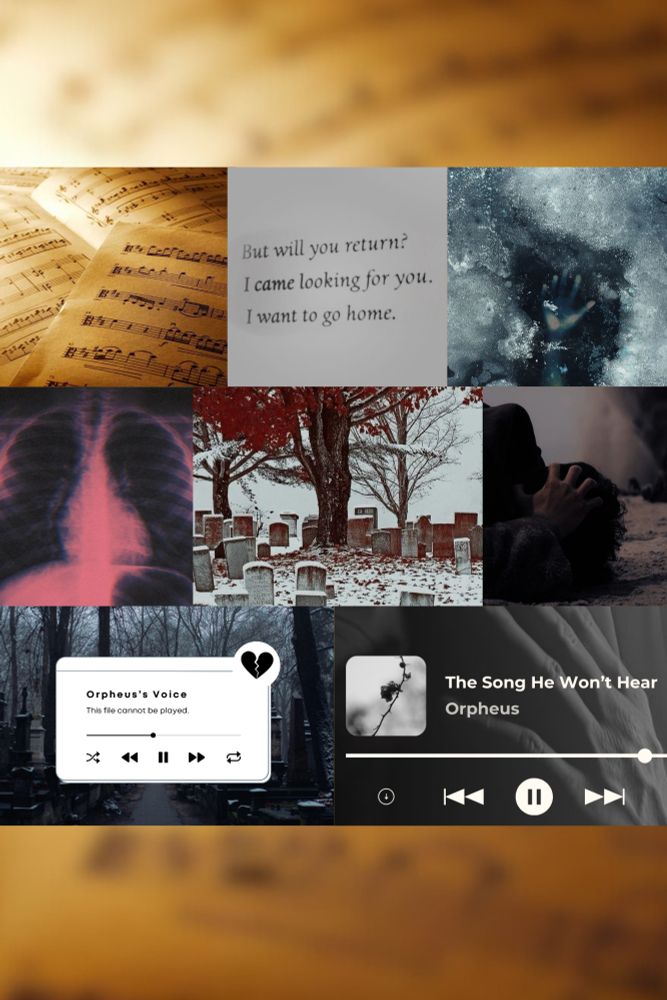Collage of pictures as follows:

Top left: overlapping pages of sheet music 
Top Center: text that reads “but will you return? I came looking for you. I want to go home.”
Top right: ice has frozen over a person beneath
Middle left: a rib cage is highlighted in red tones
Middle Center: a graveyard is covered in snow with red tones throughout
Middle right: a person is clutching their hair, fallen to the floor
Bottom left: a song graphic that says “Orpheus’s voice. This file cannot be played.”
Bottom right: a graphic of a song titled “the song he won’t hear” by Orpheus