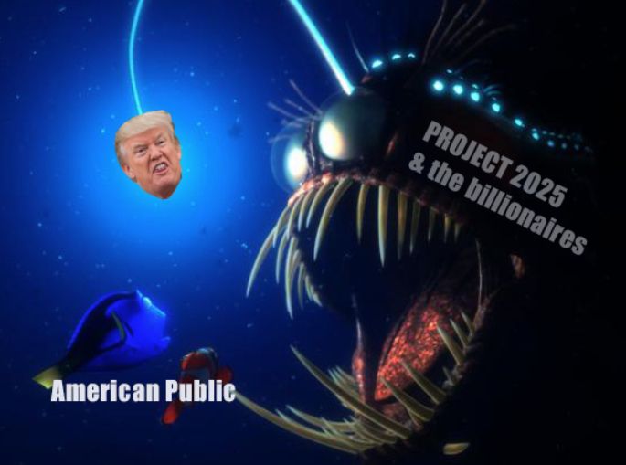 Meme : altered image from animation 'Finding Nemo'. Protagonists labelled 'American Public' about to be eaten by the horrific anglerfish labelled 'Project 2025 and the billionaires'  after being lured-in and distracted by the angler fish's light which has been changed to Trump's stupid face.