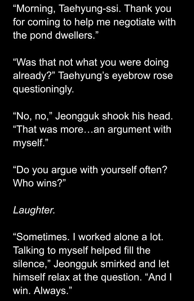 Snippet from a story, in short, TH catches JK talking to himself and asks about it. TH asks who wins when JK argues with himself. JK responds, "I do. Always."