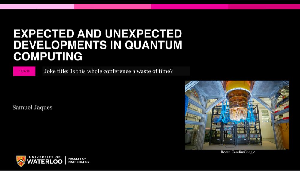 Title slide of the presentation:

EXPECTED AND UNEXPECTED
DEVELOPMENTS IN QUANTUM
COMPUTING
Samuel Jaques
10/4/25 Joke title: Is this whole conference a waste of time?
Rocco Ceselin/Google