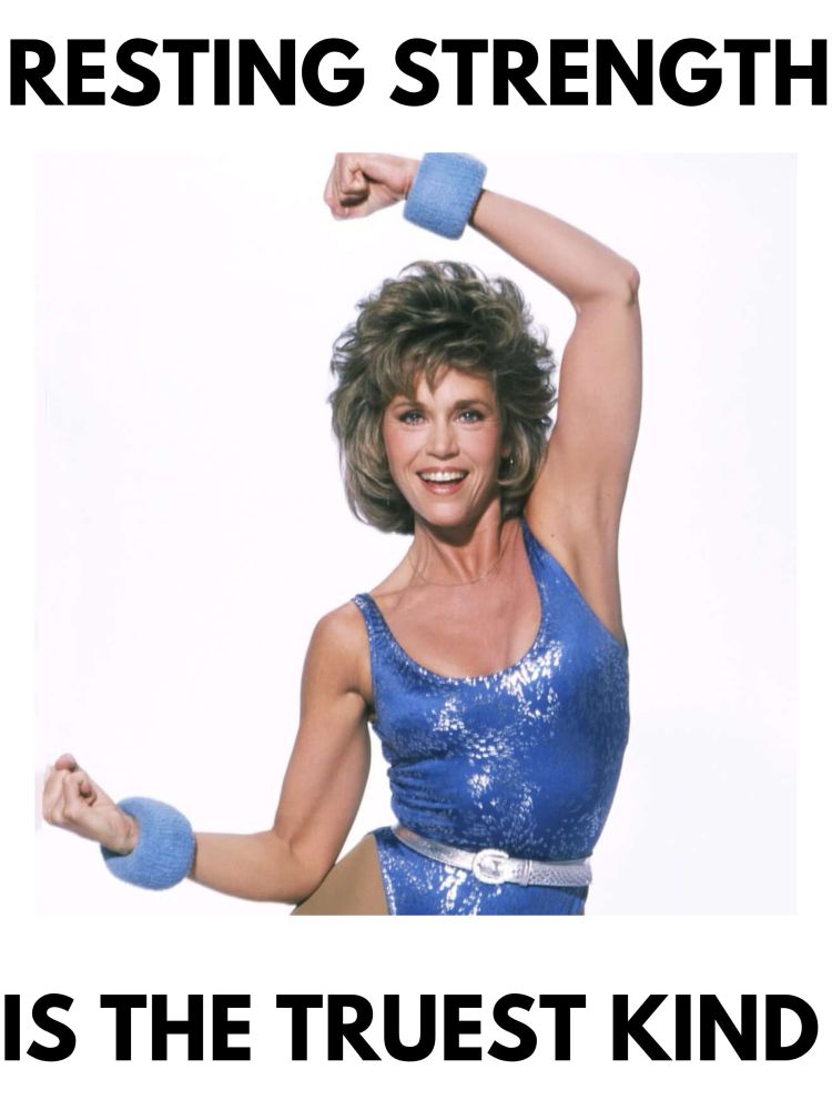 80s Jane Fonda in the middle of an aerobics pose with the left hand curled above her head and the right hand curled at her hip, with the caption “Resting strength is the truest kind”
