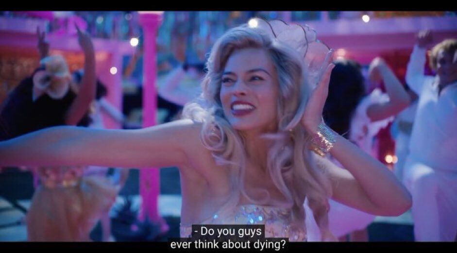 Margot Robbie in Barbie (2023) in the middle of a dance party saying “do you guys ever think about dying?”