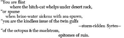 Eight lines of free verse. 'You are flint where the bitch-cat whelps under desert rock, or spume when brine-water sickens with sea-spawn, you are the kindless issue of the twin gulfs – storm-ridden Syrtes – of the octopus and maelstrom, epitomes of ruin.'