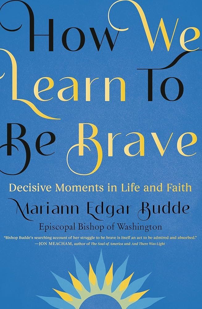 How We Learn to Be Brave: Decisive Moments in Life and Faith by Mariann Edgar Budde, Episcopal Bishop of Washington