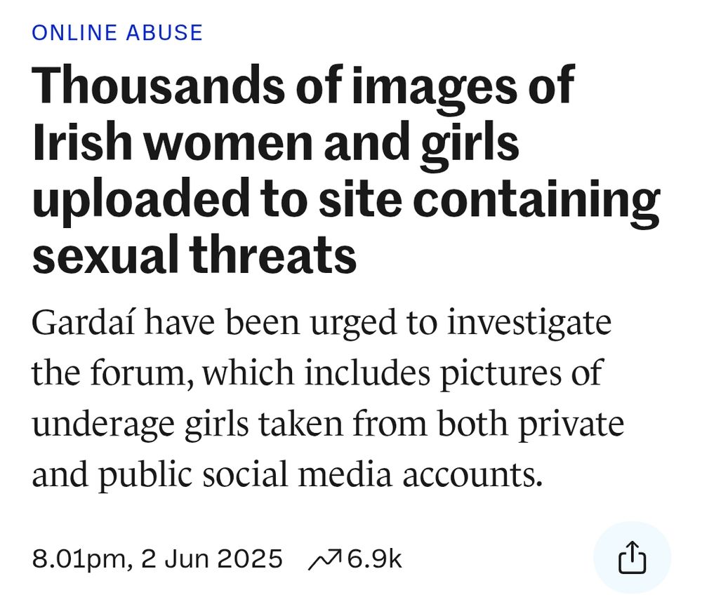 Screenshot from an article in The Journal that reads: "Online abuse
Thousands of images of Irish women and girls uploaded to site containing sexual threats
Gardaí have been urged to investigate the forum, which includes pictures of underage girls taken from both private and public social media accounts."

Published 2 Jun 2025

#Ireland #SpéirGorm #SpéirGhorm