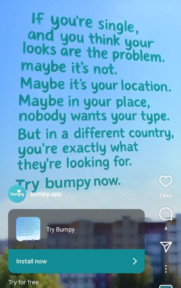 Screenshot of an ad for an app on Instagram called Bumpy, that reads "If you're single, and you think your looks are the problem, maybe it's not. Maybe it's your location. Maybe in your place, nobody wants your type. But in a different country, they're exactly what you're looking for. Try bumpy now."
