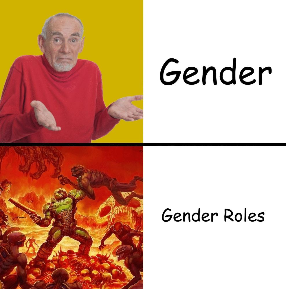First pannel has the text "Gender" with an old man shrugging.
Second pannel has the text "Gender Roles" with a picture of doomguy on top of a pile of bones fighting the demons of hell.