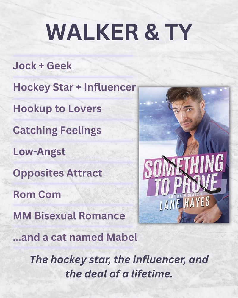SOMETHING TO PROVE:

-Jock + Geek
-Hockey Star + Influencer
-Hookup to Lovers
-Catching Feelings
-Low-Angst
-Opposites Attract
-Rom Com
-MM Bisexual Romance
...and a cat named Mabel