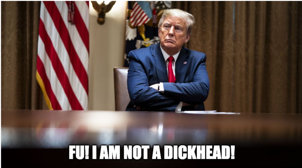 Meme mit Donald Trump, motziger Gesichtsausdruck, Arme verschränkt. Sitzt vor einem riesigen Schreibtisch. Untertitel des Bildes: "FU! I am not a Dickhead" (Übersetzt in Etwa: "F..ck Dich! Ich bin kein Arschloch")