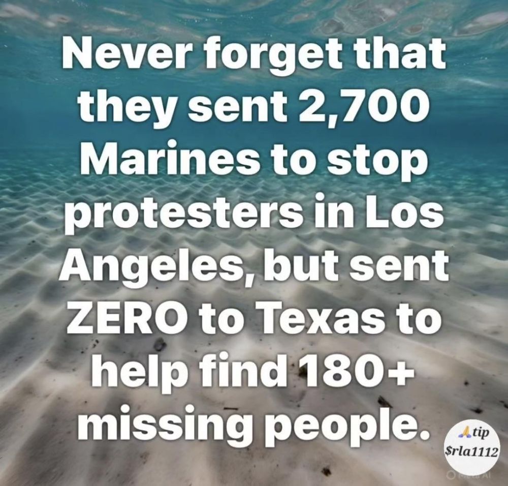 Never forget that they sent 2,700 Marines to stop protesters in Los Angeles, but sent ZERO to Texas to help find 180+ missing people.
