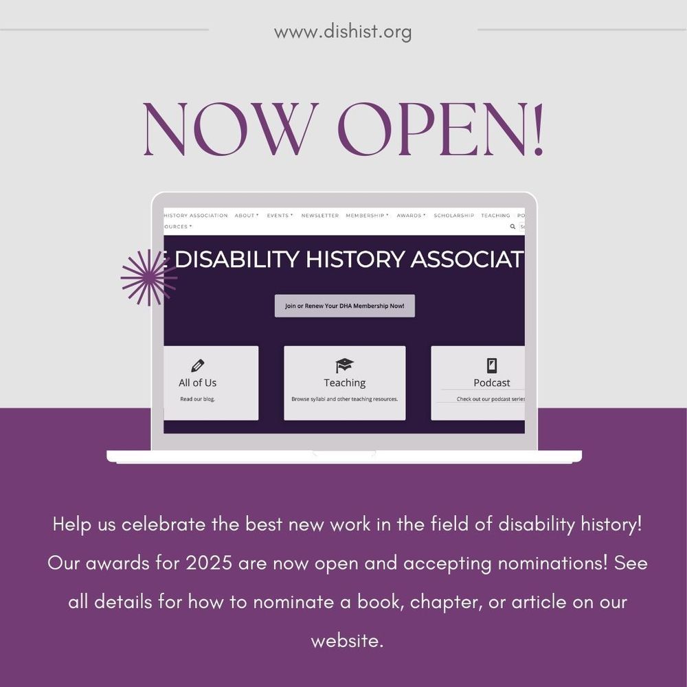 This image is a promotional announcement from the Disability History Association (DHA). It features a purple background with "NOW OPEN!" in large purple text at the top. Below is a laptop mockup displaying the DHA website, which includes navigation options and three sections labeled "All of Us" (blog), "Teaching" (syllabi and resources), and "Podcast." The website header shows "DISABILITY HISTORY ASSOCIATION" with a purple starburst logo to the left. The website has a button saying "Join or Renew Your DHA Membership Now!" At the bottom of the image is text announcing "Help us celebrate the best new work in the field of disability history! Our awards for 2025 are now open and accepting nominations! See all details for how to nominate a book, chapter, or article on our website." The website URL "www.dishist.org" appears at the top of the image.