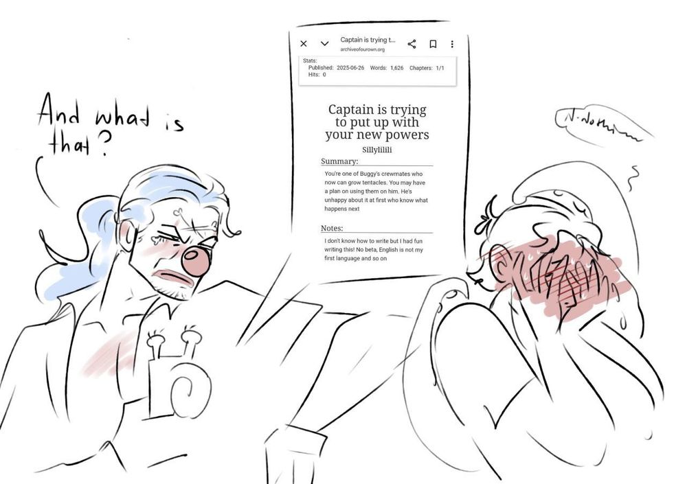 Buggy is holding a snailphone with open page on AO3. Buggy: " and what is that?"
Silly is blushing, hiding their face in their hands, whispering: "n-nothing..."