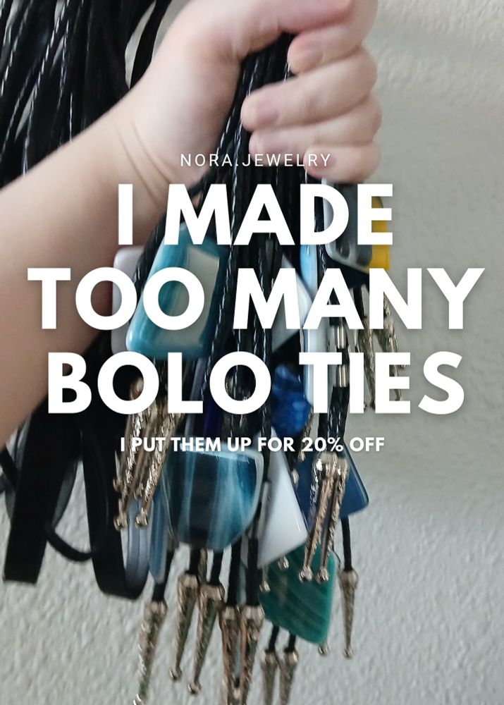 nora.jewelry
I MADE TOO MANY BOLO TIES
i put them up for 20% off

(photo is of me holding up like 20 bolo ties)