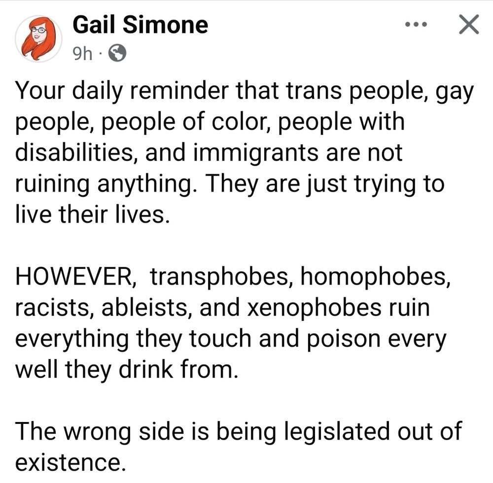 Your daily reminder that trans people, gay people, people of color, people with disabilities, and immigrants are not ruining anything. They are just trying to live their lives.

HOWEVER,  transphobes, homophobes, racists, ableists, and xenophobes ruin everything they touch and poison every well they drink from.

The wrong side is being legislated out of existence.