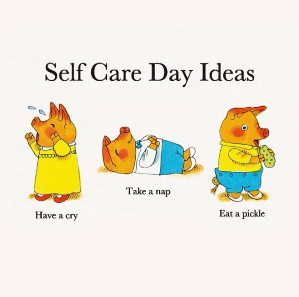 Three anthropomorphic pigs drawn in the style of Richard Scarry illustrates a “Self
Care Day” I’m there steps: “Have a cry, take a nap, eat a pickle”.