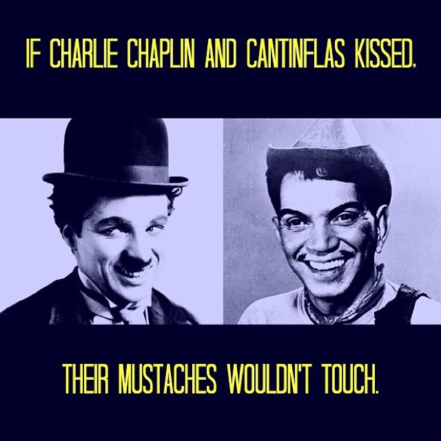 A meme that says, "If Charlie Chaplin and Cantinflas kissed, their mustaches wouldn't touch." Chaplin has a small mustache under his nose covering his philtrum, whereas Cantinflas has mustache hairs outside his philtrum.