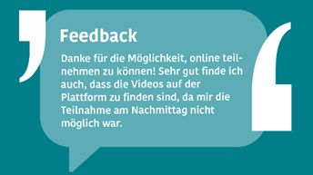 Grafikkachel mit stilisierter Sprechblase, darin Text: Feedback- Danke für die Möglichkeit, online teilnehmen zu können! Sehr gut finde ich auch, dass die Videos auf der Plattform zu finden sind, da mir die Teilnahme am Nachmittag nicht möglich war.