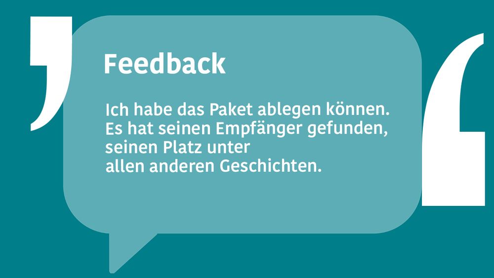 Auf einer Kachel steht unter dem Titel "Feedback" der Text: Ich habe das Paket ablegen können. Es hat seinen Empfänger gefunden, seinen Platz unter allen anderen Geschichten.