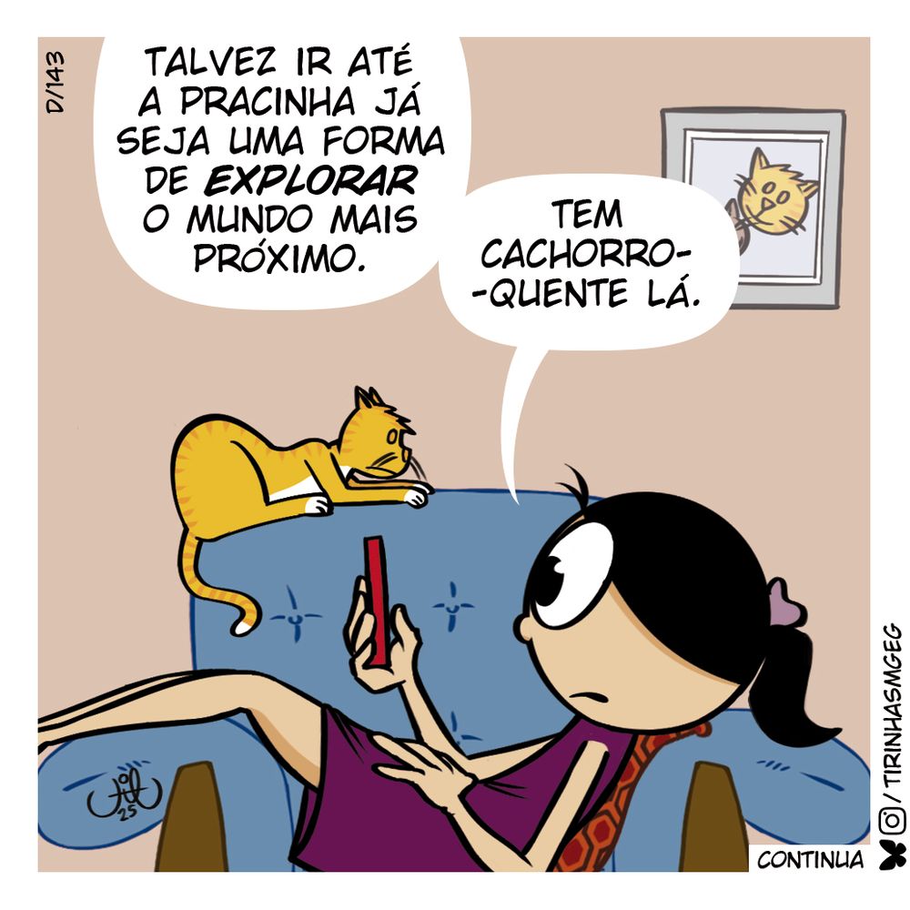 Quadro 3:
Mesma cena, com fundo bege. Menina está olhando para o telefone vermelho com expressão de consternação. Ela diz: Talvez ir até a pracinha já seja uma forma de explorar o mundo mais próximo. Tem cachorro-quente lá.
Gato olha triste pra ela.
No canto inferior direito do quadro tem assinatura do autor, a palavra "continua". No canto superior esquerdo o código D/143.

