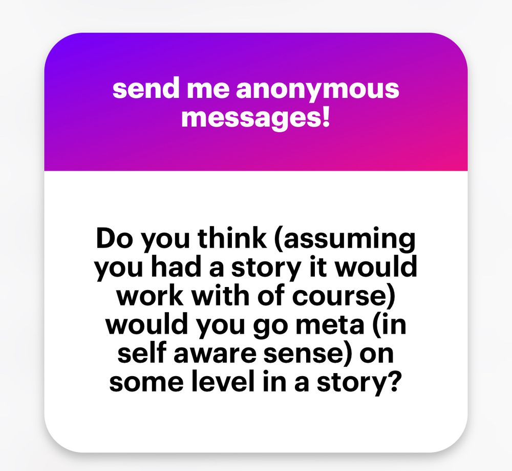 Do you think (assuming you had a story it would work with of course) would you go meta (in self aware sense) on some level in a story?
