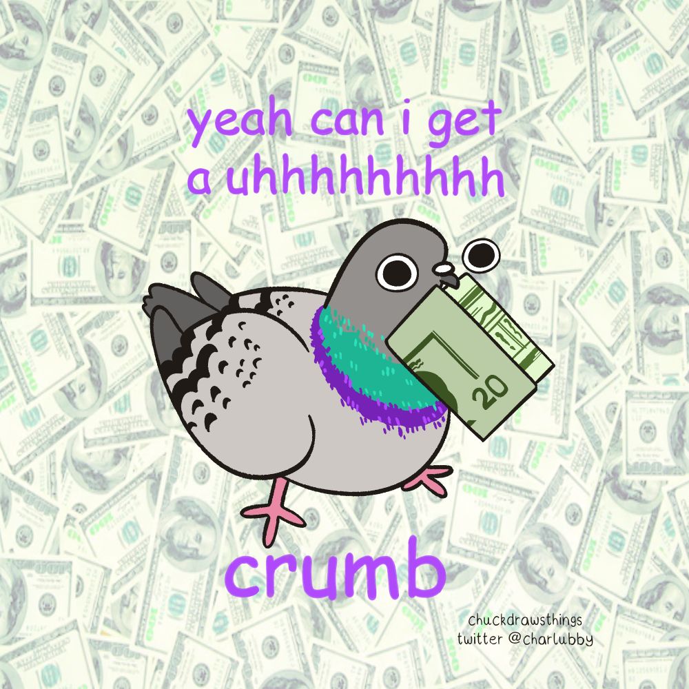 a drawing of a pigeon holding a $20 bill in its beak. the background is a bunch of dollars. purple text says "yeah can i get a uhhhhhhhhh crumb"