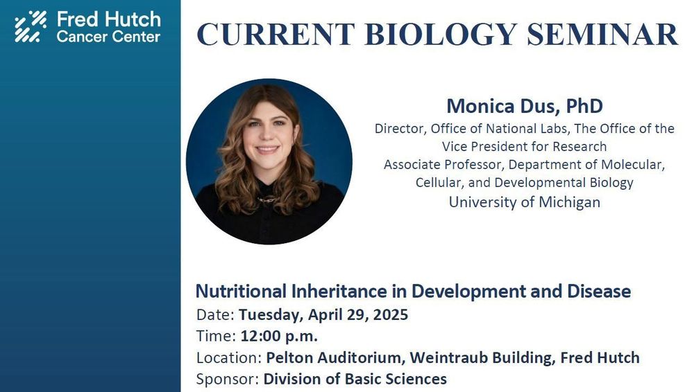 Current Biology Seminar presented by Dr. Dus, University of Michigan.
Dr. Dus’s seminar is hosted by the Division of Basic Sciences.
 
Monica Dus, PhD
Director, Office of National Labs, The Office of the Vice President for Research
Associate Professor, Department of Molecular, Cellular, and Developmental Biology
University of Michigan
 
Title: "Nutritional Inheritance in Development and Disease "
 
12:00pm on Tuesday, April 29, 2025
Pelton Auditorium, Weintraub Building, Fred Hutch

