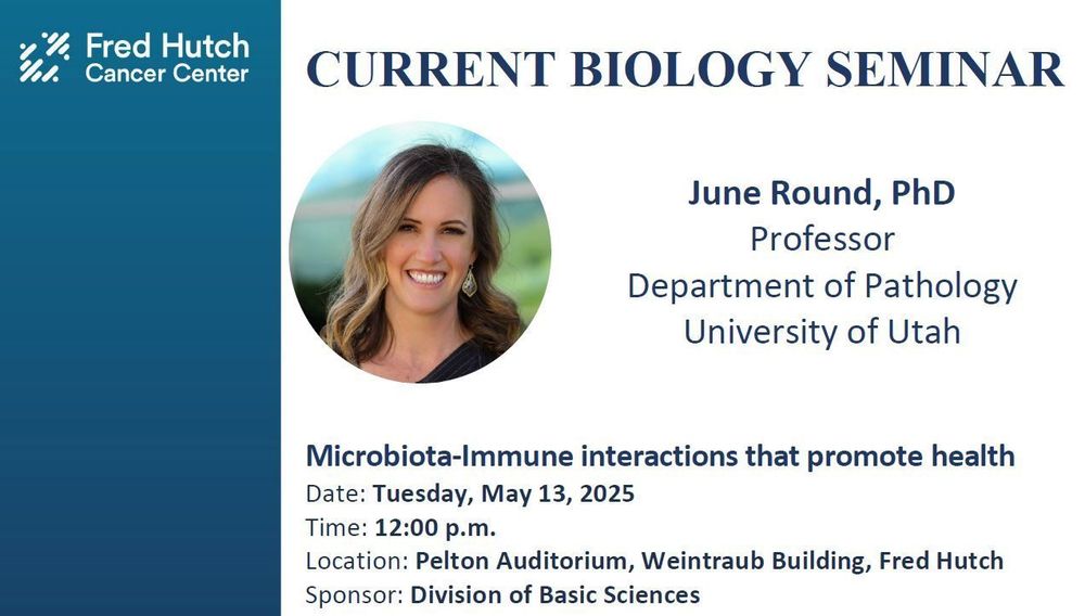 Current Biology Seminar presented by Dr. Round, University of Utah.
Dr. Round’s seminar is hosted by the Division of Basic Sciences.

June Round, PhD
Professor
Department of Pathology
University of Utah

Title: "Microbiota-Immune interactions that promote health"

12:00pm on Tuesday, May 13, 2025
Pelton Auditorium, Weintraub Building, Fred Hutch